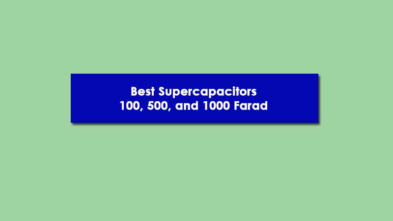 Best 100, 500, and 1000 Farad Supercapacitors